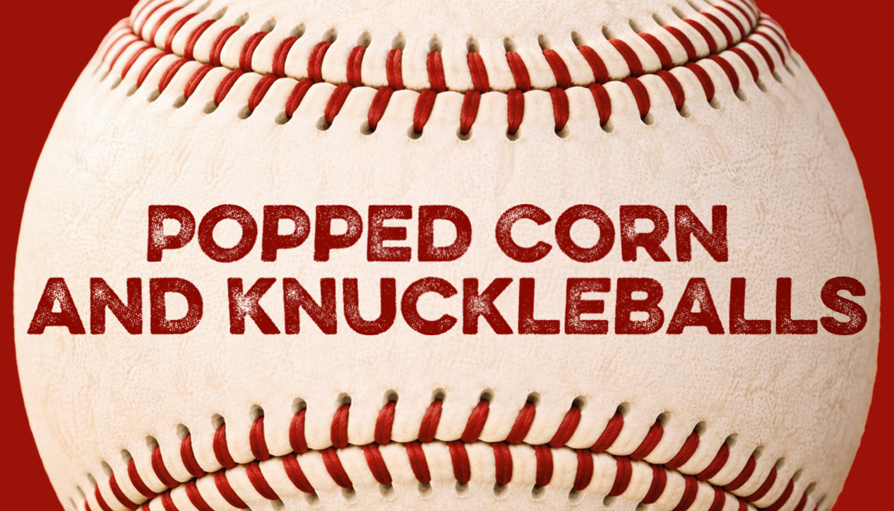 Popped Corn & Knuckleballs